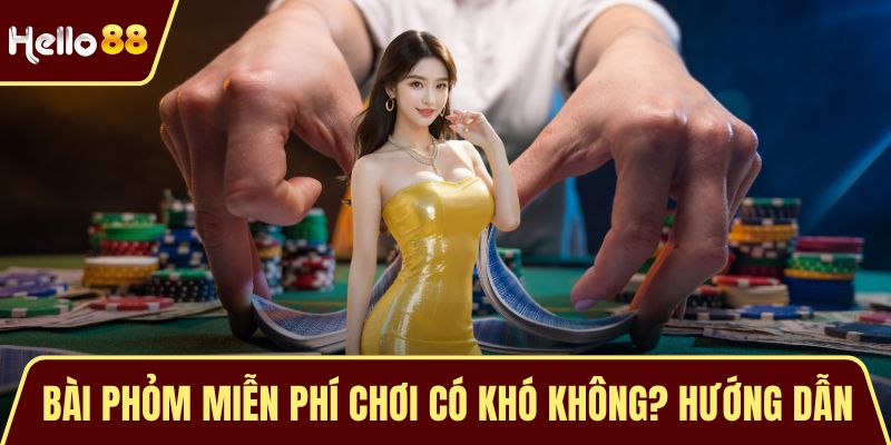 Bài Phỏm Miễn Phí Chơi Có Khó Không? Hướng Dẫn Chi Tiết