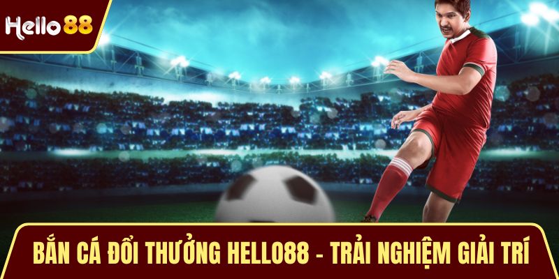 Bắn Cá Đổi Thưởng HELLO88 - Trải Nghiệm Giải Trí Hấp Dẫn Bắn Cá Đổi Thưởng HELLO88 - Trải Nghiệm Giải Trí Hấp Dẫn
