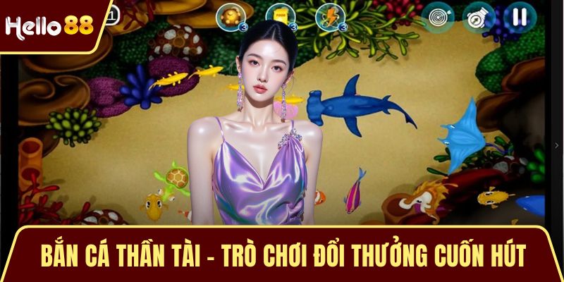 Bắn Cá Thần Tài - Trò Chơi Đổi Thưởng Cuốn Hút Hiện Tại Bắn Cá Thần Tài - Trò Chơi Đổi Thưởng Cuốn Hút Hiện Tại