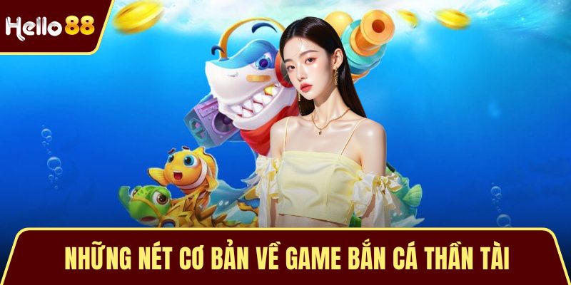Bắn Cá Thần Tài - Trò Chơi Đổi Thưởng Cuốn Hút Hiện Tại Những nét cơ bản về game bắn cá thần tài