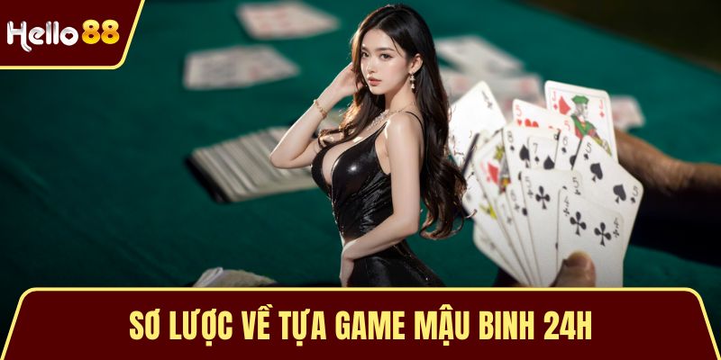 Mậu Binh 24H Là Gì? Hướng Dẫn Quy Tắc Cược Riêng Cho Newbie Sơ lược về tựa game mậu binh 24H