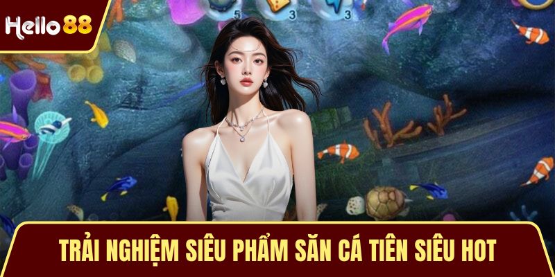Bắn Cá Đổi Thưởng HELLO88 - Trải Nghiệm Giải Trí Hấp Dẫn Trải nghiệm siêu phẩm săn cá tiên siêu hot